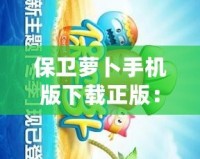 保衛(wèi)蘿卜手機(jī)版下載正版：暢享經(jīng)典塔防之樂，盡在掌中！