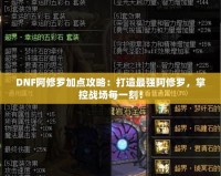 DNF阿修羅加點攻略：打造最強阿修羅，掌控戰(zhàn)場每一刻！