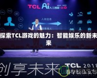 探索TCL游戲的魅力：智能娛樂(lè)的新未來(lái)