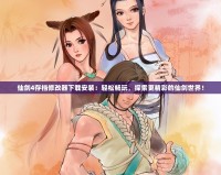 仙劍4存檔修改器下載安裝：輕松暢玩，探索更精彩的仙劍世界！