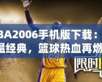 NBA2006手機(jī)版下載：重溫經(jīng)典，籃球熱血再燃！