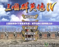 三國群英傳4下載版單機版：暢享經(jīng)典三國英雄之戰(zhàn)！