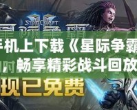 如何在手機上下載《星際爭霸2》錄像，暢享精彩戰(zhàn)斗回放