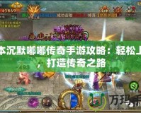 我本沉默嘟嘟傳奇手游攻略：輕松上手，打造傳奇之路