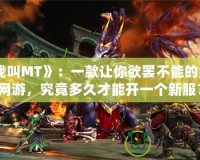 《我叫MT》：一款讓你欲罷不能的經(jīng)典網(wǎng)游，究竟多久才能開一個新服？