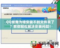 QQ炫舞為啥安裝不到文件夾了？教你輕松解決安裝問題！