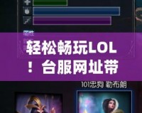 輕松暢玩LOL！臺服網(wǎng)址帶你玩轉(zhuǎn)最刺激的游戲體驗