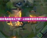 雷霆戰(zhàn)機(jī)電腦版怎么下載？讓你暢享空中激戰(zhàn)的終極指南