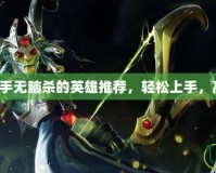 Dota2新手無腦殺的英雄推薦，輕松上手，高效擊殺！