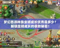 夢幻西游種族坐騎成長優(yōu)秀是多少？解鎖坐騎成長的極致秘密！