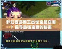 夢(mèng)幻西游猴王出世寶箱在哪？探尋最強(qiáng)寶藏的秘密