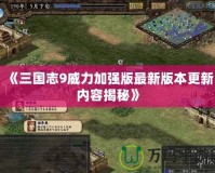 《三國志9威力加強版最新版本更新內(nèi)容揭秘》