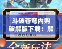 斗破蒼穹內購破解版下載：解鎖全新體驗，縱享無限樂趣！