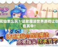 小花仙怎么玩？這款魔法世界游戲讓你樂(lè)在其中！