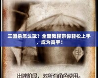 三國殺怎么玩？全面教程帶你輕松上手，成為高手！