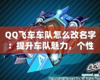 QQ飛車車隊(duì)怎么改名字：提升車隊(duì)魅力，個(gè)性化車隊(duì)名稱打造技巧