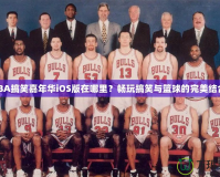 NBA搞笑嘉年華iOS版在哪里？暢玩搞笑與籃球的完美結合！
