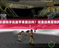 古墓麗影游戲手機版蘋果能玩嗎？探索經(jīng)典冒險的新天地！
