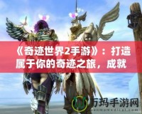 《奇跡世界2手游》：打造屬于你的奇跡之旅，成就夢想傳奇