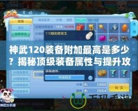神武120裝備附加最高是多少？揭秘頂級裝備屬性與提升攻略！