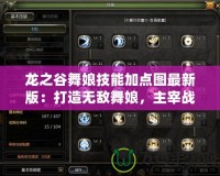 龍之谷舞娘技能加點(diǎn)圖最新版：打造無(wú)敵舞娘，主宰戰(zhàn)場(chǎng)