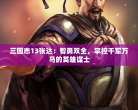 三國志13張達(dá)：智勇雙全，掌控千軍萬馬的英雄謀士