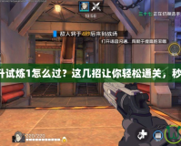 一刀飛升試煉1怎么過？這幾招讓你輕松通關，秒變高手！
