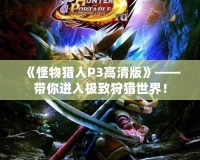 《怪物獵人P3高清版》——帶你進(jìn)入極致狩獵世界！