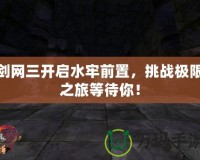 劍網(wǎng)三開啟水牢前置，挑戰(zhàn)極限之旅等待你！