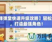 【彈彈堂快速升級(jí)攻略】輕松沖級(jí)，打造最強(qiáng)角色！