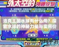 洛克王國水球有什么用？探索水球的神秘力量與實用價值