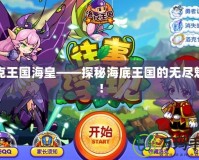 洛克王國海皇——探秘海底王國的無盡魅力！