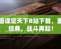 三國(guó)謀定天下B站下載，重溫經(jīng)典，戰(zhàn)斗再起！