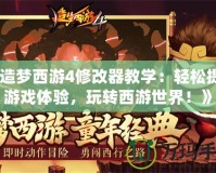 《造夢(mèng)西游4修改器教學(xué)：輕松提升游戲體驗(yàn)，玩轉(zhuǎn)西游世界！》