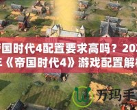 帝國時(shí)代4配置要求高嗎？2021年《帝國時(shí)代4》游戲配置解析