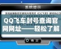 QQ飛車(chē)封號(hào)查詢(xún)官網(wǎng)網(wǎng)址——輕松了解封號(hào)原因，保護(hù)你的賬號(hào)安全