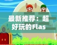 最新推薦：超好玩的Flash小游戲，放松心情必玩！