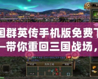 三國群英傳手機版免費下載——帶你重回三國戰(zhàn)場，體驗激爽戰(zhàn)斗！