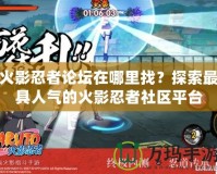 火影忍者論壇在哪里找？探索最具人氣的火影忍者社區(qū)平臺