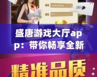 盛唐游戲大廳app：帶你暢享全新游戲體驗(yàn)，盡在掌握！