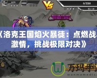 《洛克王國(guó)焰火暴徒：點(diǎn)燃戰(zhàn)斗激情，挑戰(zhàn)極限對(duì)決》