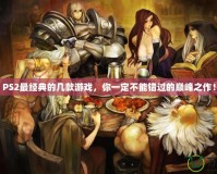 PS2最經(jīng)典的幾款游戲，你一定不能錯過的巔峰之作！