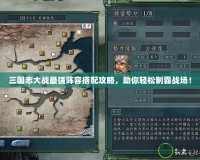 三國志大戰(zhàn)最強陣容搭配攻略，助你輕松制霸戰(zhàn)場！