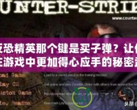 反恐精英那個鍵是買子彈？讓你在游戲中更加得心應手的秘密武器！