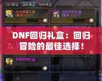DNF回歸禮盒：回歸冒險的最佳選擇！