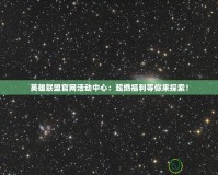 英雄聯(lián)盟官網(wǎng)活動(dòng)中心：超燃福利等你來(lái)探索！