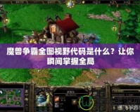魔獸爭霸全圖視野代碼是什么？讓你瞬間掌握全局