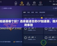 CF加速器哪個好？選擇最適合的CF加速器，提升游戲體驗