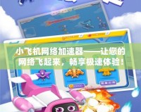 小飛機網(wǎng)絡加速器——讓您的網(wǎng)絡飛起來，暢享極速體驗！