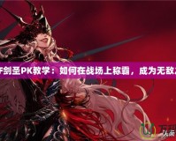 DNF劍圣PK教學：如何在戰(zhàn)場上稱霸，成為無敵之王